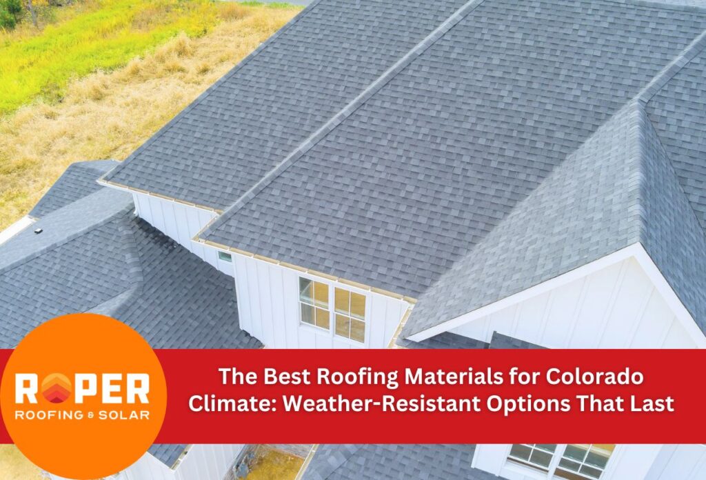 The Best Roofing Materials for Colorado Climate: Weather-Resistant Options That Last